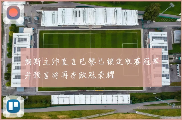 朗斯主帅直言巴黎已锁定联赛冠军并预言将再夺欧冠荣耀