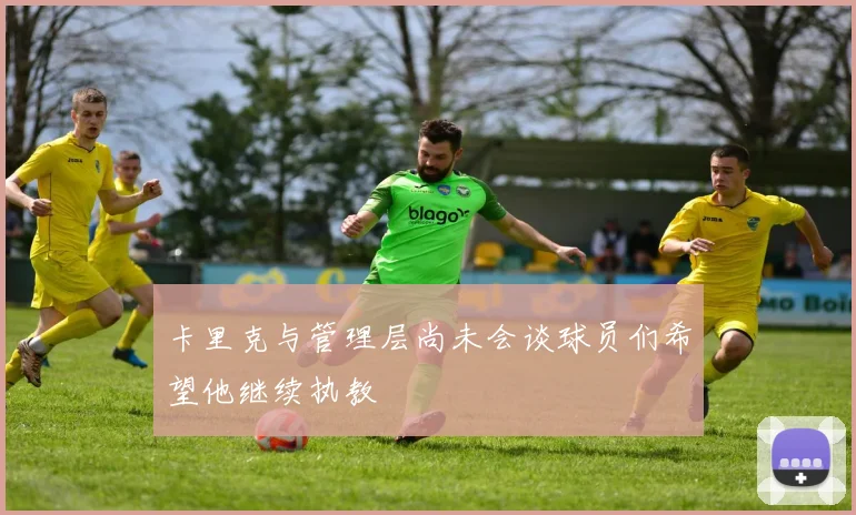 卡里克与管理层尚未会谈球员们希望他继续执教